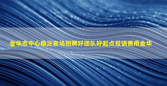 金华市中心稳定夜场招聘好团队好起点报销费用金华